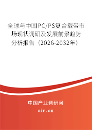 全球與中國PC/PS復合載帶市場現(xiàn)狀調(diào)研及發(fā)展前景趨勢分析報告（2026-2032年）