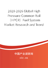 2020-2026 Global High Pressure Common Rail（HPCR）Fuel System Market Research and Trends Analysis Report