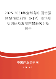 2025-2031年全球與中國增強熱塑性塑料管（RTP）市場現(xiàn)狀調(diào)研及發(fā)展前景趨勢分析報告