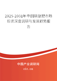 2025-2031年中國磷復肥市場現(xiàn)狀深度調(diào)研與發(fā)展趨勢報告