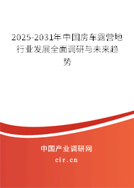 2025-2031年中國房車露營地行業(yè)發(fā)展全面調(diào)研與未來趨勢(shì)