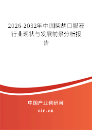2026-2032年中國柴胡口服液行業(yè)現(xiàn)狀與發(fā)展前景分析報告
