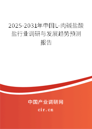 2025-2031年中國L-肉堿鹽酸鹽行業(yè)調(diào)研與發(fā)展趨勢預(yù)測報告