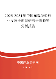 2025-2031年中國車載DVD行業(yè)發(fā)展全面調(diào)研與未來趨勢分析報(bào)告