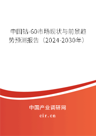 中國鈷-60市場現(xiàn)狀與前景趨勢預測報告（2024-2030年）