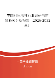 中國利巴韋林行業(yè)調(diào)研與前景趨勢分析報告（2026-2032年）