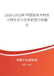 2026-2032年中國復(fù)合木地板市場現(xiàn)狀與前景趨勢分析報告