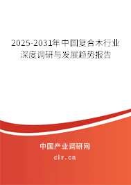 2025-2031年中國復(fù)合木行業(yè)深度調(diào)研與發(fā)展趨勢報告