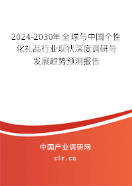 2024-2030年全球與中國個性化禮品行業(yè)現狀深度調研與發(fā)展趨勢預測報告