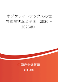 オゾケライトワックスの世界市場(chǎng)狀況と予測(cè)（2020～2026年）