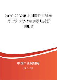 2026-2032年中國摩托車軸承行業(yè)現(xiàn)狀分析與前景趨勢預(yù)測報告
