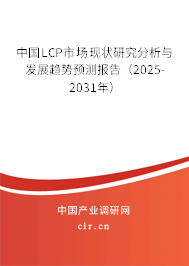 中國LCP市場現(xiàn)狀研究分析與發(fā)展趨勢預測報告（2025-2031年）