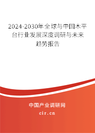 2024-2030年全球與中國木平臺行業(yè)發(fā)展深度調(diào)研與未來趨勢報(bào)告