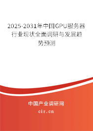 2025-2031年中國GPU服務器行業(yè)現(xiàn)狀全面調研與發(fā)展趨勢預測