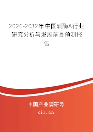2026-2032年中國輔酶A行業(yè)研究分析與發(fā)展前景預(yù)測報告