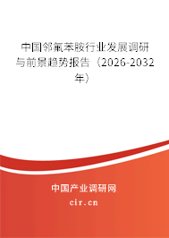 中國鄰氟苯胺行業(yè)發(fā)展調(diào)研與前景趨勢報告（2026-2032年）