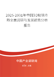 2025-2031年中國(guó)3D玻璃市場(chǎng)全面調(diào)研與發(fā)展趨勢(shì)分析報(bào)告