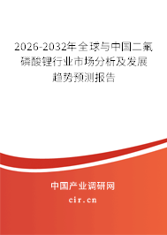 2026-2032年全球與中國二氟磷酸鋰行業(yè)市場(chǎng)分析及發(fā)展趨勢(shì)預(yù)測(cè)報(bào)告
